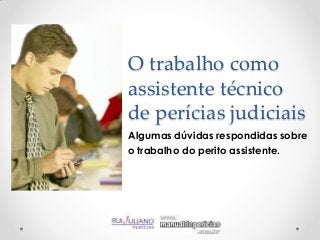 O trabalho como
assistente técnico
de perícias judiciais
Algumas dúvidas respondidas sobre
o trabalho do perito assistente.
 
