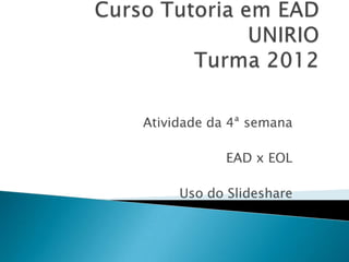 Atividade da 4ª semana

            EAD x EOL

     Uso do Slideshare
 