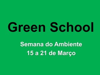 GreenSchool Semana do Ambiente 15 a 21 de Março 