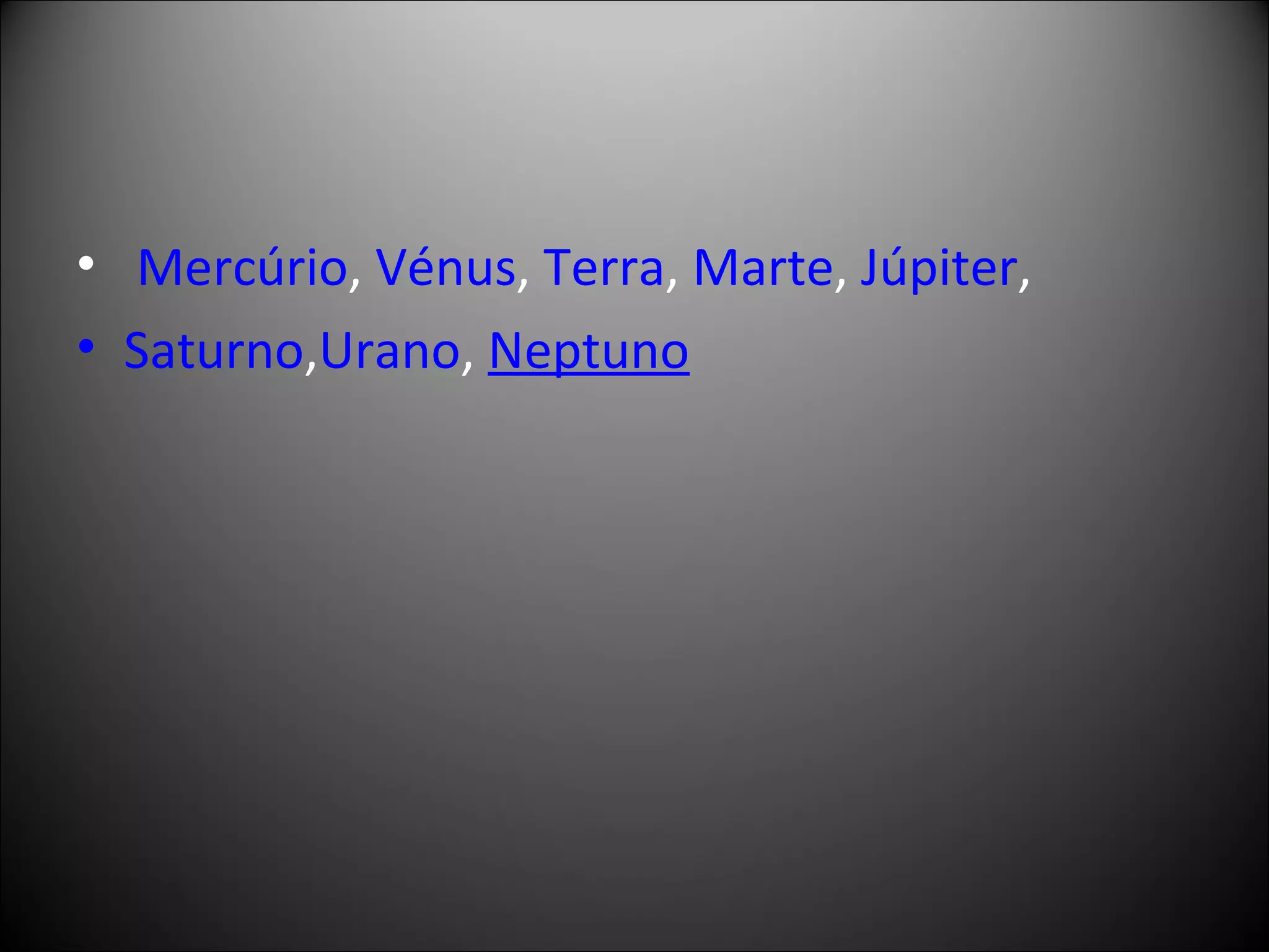   Mercúrio ,  Vénus ,  Terra ,  Marte ,  Júpiter ,  Saturno , Urano ,  Neptuno 