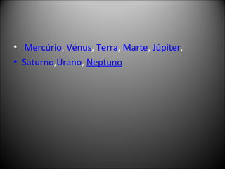   Mercúrio ,  Vénus ,  Terra ,  Marte ,  Júpiter ,  Saturno , Urano ,  Neptuno 