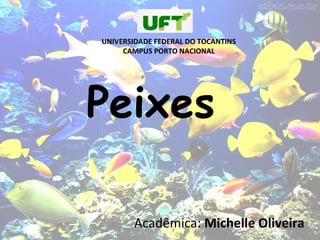 Peixes
Acadêmica: Michelle Oliveira
UNIVERSIDADE FEDERAL DO TOCANTINS
CAMPUS PORTO NACIONAL
 