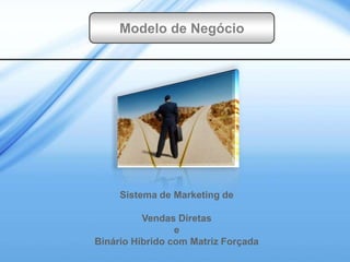 Modelo de Negócio




     Sistema de Marketing de

          Vendas Diretas
                 e
Binário Híbrido com Matriz Forçada
 