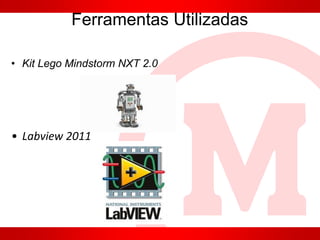 Ferramentas Utilizadas
• Kit Lego Mindstorm NXT 2.0
• Labview 2011
 