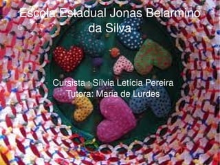    
Escola Estadual Jonas Belarmino 
da Silva
Cursista : Sílvia Letícia Pereira
Tutora: Maria de Lurdes
 