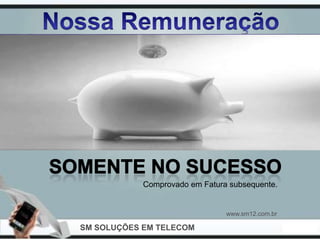 Comprovado em Fatura subsequente.


                                www.sm12.com.br

SM SOLUÇÕES EM TELECOM
 