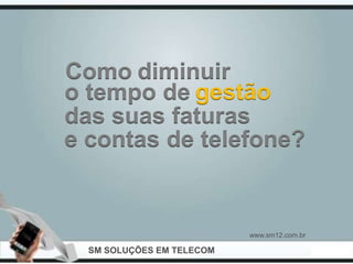 Como diminuir
o tempo de gestão
das suas faturas
e contas de telefone?


                           www.sm12.com.br

  SM SOLUÇÕES EM TELECOM
 
