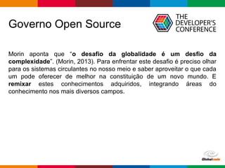 Globalcode – Open4education
Governo Open Source
Morin aponta que “o desafio da globalidade é um desfio da
complexidade”. (...