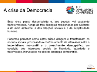 Globalcode – Open4education
A crise da Democracia
Essa crise passa despercebida e, aos poucos, vai causando
transformações...