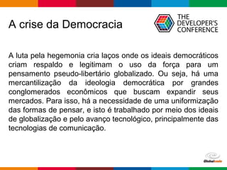 Globalcode – Open4education
A crise da Democracia
A luta pela hegemonia cria laços onde os ideais democráticos
criam respa...