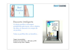Best
Practise
I

Desconto inteligente
O cliente partilha a mensagem
pré-deﬁnida pela marca, com o objetivo
de obter um desconto na compra de
um produto.
Todas as partilhas têm um benefício...

Triggers recomendados:
Em ponto de contato físico - QR Code ou NFC
Produto em loja online - Weblink

 