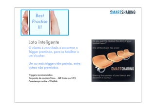 Best
Practise
III
Loto inteligente
O cliente é convidado a encontrar o
Trigger premiado, para se habilitar a
um Voucher.
Um ou mais triggers têm prémio, entre
outros não premiados.
Triggers recomendados:
Em ponto de contato físico - QR Code ou NFC
Passatempo online - Weblink

 