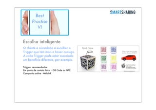 Best
Practise
VI
Escolha inteligente
O cliente é convidado a escolher o
Trigger que tem mais a haver consigo.
A cada Trigger pode estar associado
um benefício diferente, por exemplo.
Triggers recomendados:
Em ponto de contato físico - QR Code ou NFC
Campanha online - Weblink

 