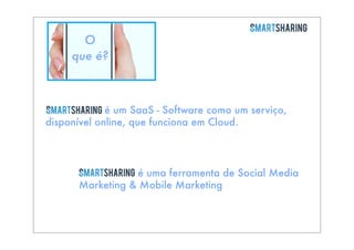 O
que é?

é um SaaS - Software como um serviço,
disponível online, que funciona em Cloud.

é uma ferramenta de Social Media
Marketing & Mobile Marketing

 
