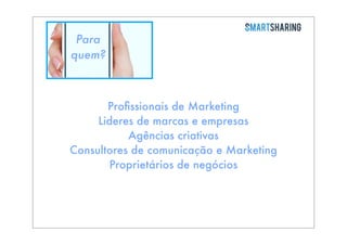 Para
quem?

Proﬁssionais de Marketing
Lideres de marcas e empresas
Agências criativas
Consultores de comunicação e Marketing
Proprietários de negócios

 