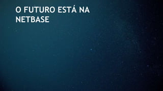 O FUTURO ESTÁ NA
NETBASE
 