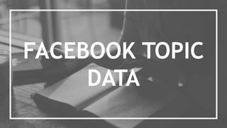 FACEBOOK TOPIC
DATA
 