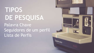 Palavra Chave
Seguidores de um perfil
Lista de Perfis
TIPOS
DE PESQUISA
 