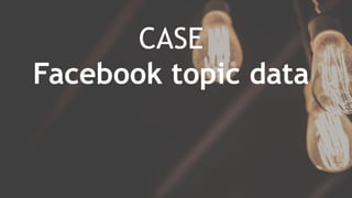 CASE
Facebook topic data
 