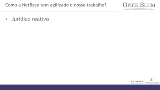 Como a NetBase tem agilizado o nosso trabalho?
• Jurídico reativo
• Templates de relatório dão agilidade às nossas entregas
• Levantamento de autores nos permite focar em pessoas
relevantes
• Levantamento dos domínios que requerem atenção pelo
conteúdo hospedado
 