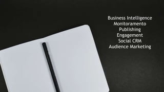 Business Intelligence
Monitoramento
Publishing
Engagement
Social CRM
Audience Marketing
 