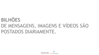 BILHÕES
DE MENSAGENS, IMAGENS E VÍDEOS SÃO
POSTADOS DIARIAMENTE.
 