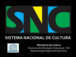 SISTEMA NACIONAL DE CULTURA
                  Ministério da Cultura
         Secretaria de Articulação Institucional – SAI
           Representação Regional de São Paulo
 