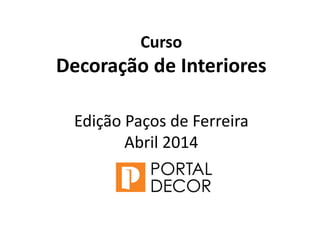 Curso
Decoração de Interiores
Edição Paços de Ferreira
Abril 2014
 