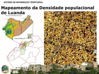 SISTEMA DE INFORMAÇÃO TERRITORIAL

Mapeamento da Densidade populacional
de Luanda

SISTEMA NACIONAL DE INFORMAÇÃO TERRITORIAL

 