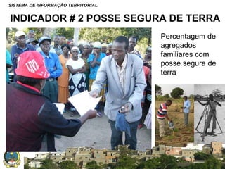SISTEMA DE INFORMAÇÃO TERRITORIAL

INDICADOR # 2 POSSE SEGURA DE TERRA
Percentagem de
agregados
familiares com
posse segura de
terra

SISTEMA NACIONAL DE INFORMAÇÃO TERRITORIAL

 