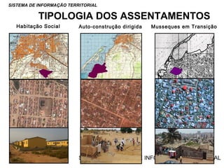 SISTEMA DE INFORMAÇÃO TERRITORIAL

TIPOLOGIA DOS ASSENTAMENTOS
Habitação Social

Auto-construção dirigida

Musseques em Transição

SISTEMA NACIONAL DE INFORMAÇÃO TERRITORIAL

 