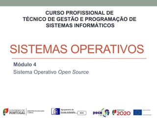 SISTEMAS OPERATIVOS
Módulo 4
Sistema Operativo Open Source
CURSO PROFISSIONAL DE
TÉCNICO DE GESTÃO E PROGRAMAÇÃO DE
SISTEMAS INFORMÁTICOS
 