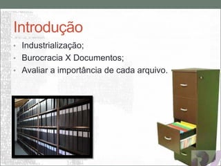 Introdução
• Industrialização;
• Burocracia X Documentos;
• Avaliar a importância de cada arquivo.
 