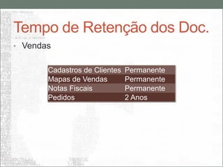 Tempo de Retenção dos Doc.
• Vendas


       Cadastros de Clientes   Permanente
       Mapas de Vendas         Permanente
       Notas Fiscais           Permanente
       Pedidos                 2 Anos
 