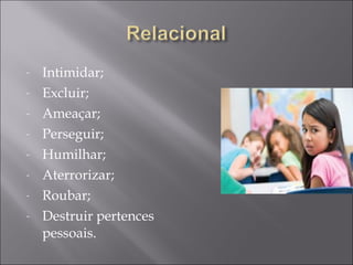 Intimidar; Excluir; Ameaçar; Perseguir; Humilhar; Aterrorizar; Roubar; Destruir pertences pessoais. 