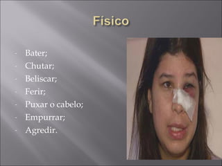 Bater; Chutar; Beliscar; Ferir; Puxar o cabelo; Empurrar; Agredir. 