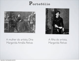 Portefólio
A mulher do artista, Dna
Margarida Amália Relvas
A ﬁlha do artista,
Margarida Relvas
terça-feira, 9 de Novembro de 2010
 