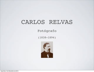 CARLOS RELVAS
Fotógrafo
(1838-1894)
terça-feira, 9 de Novembro de 2010
 