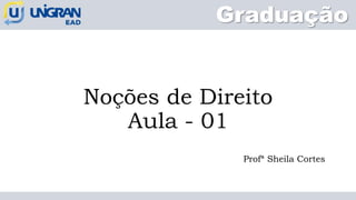 Noções de Direito
Aula - 01
Profª Sheila Cortes
Graduação
 