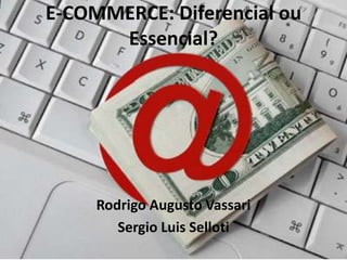 E-COMMERCE: DiferencialouEssencial? Rodrigo Augusto Vassari Sergio Luis Selloti 