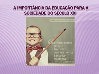 A IMPORTÂNCIA DA EDUCAÇÃO PARA A
SOCIEDADE DO SÉCULO XXI
 