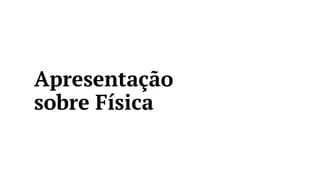 Apresentação
sobre Física
 