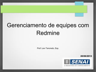 Gerenciamento de equipes com
Redmine
Prof: Levi Tancredo, Esp.
20/06/2013
 
