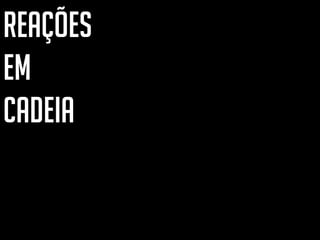REAÇÕES
EM
CADEIA
 