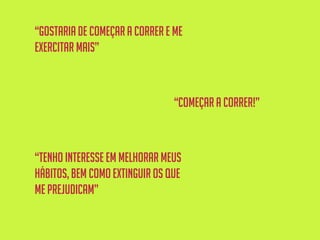 “começar a correr!”
“gostariade começara correr e me
exercitar mais”
“tenho interesse em melhorar meus
hábitos,bem comoextinguir os que
me prejudicam”
 