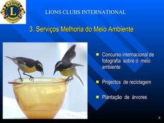 3. Serviços Melhoria do Meio Ambiente   Concurso internacional de fotografia  sobre o  meio ambiente Projectos  de reciclagem Plantação  de  árvores LIONS CLUBS INTERNATIONAL 8                                                                           