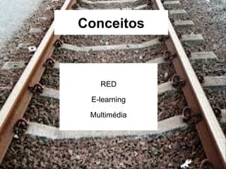Conceitos 
RED 
E-learning 
Multimédia 
 