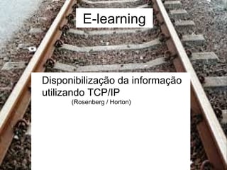 E-learning 
Disponibilização da informação 
utilizando TCP/IP 
(Rosenberg / Horton) 
 