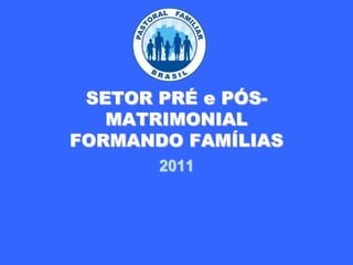 SETOR PRÉ e PÓS-MATRIMONIALFORMANDO FAMÍLIAS 2011 