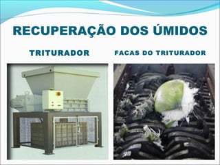 RECUPERAÇÃO DOS ÚMIDOS
 TRITURADOR   FACAS DO TRITURADOR
 